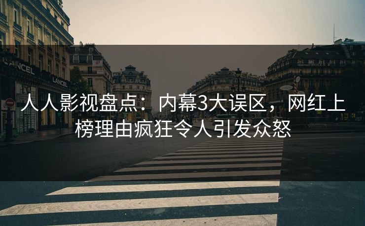 人人影视盘点：内幕3大误区，网红上榜理由疯狂令人引发众怒