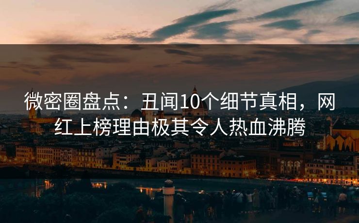 微密圈盘点：丑闻10个细节真相，网红上榜理由极其令人热血沸腾