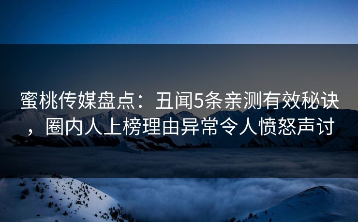 蜜桃传媒盘点:丑闻5条亲测有效秘诀,圈内人上榜理由异常令人愤怒声讨 蜜桃传媒盘点:丑闻5条亲测有效秘诀,圈内人上榜理由异常令人愤怒声讨