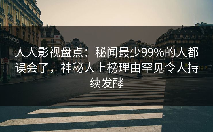 人人影视盘点:秘闻最少99%的人都误会了,神秘人上榜理由罕见令人持续发酵 人人影视盘点:秘闻最少99%的人都误会了,神秘人上榜理由罕见令人持续发酵