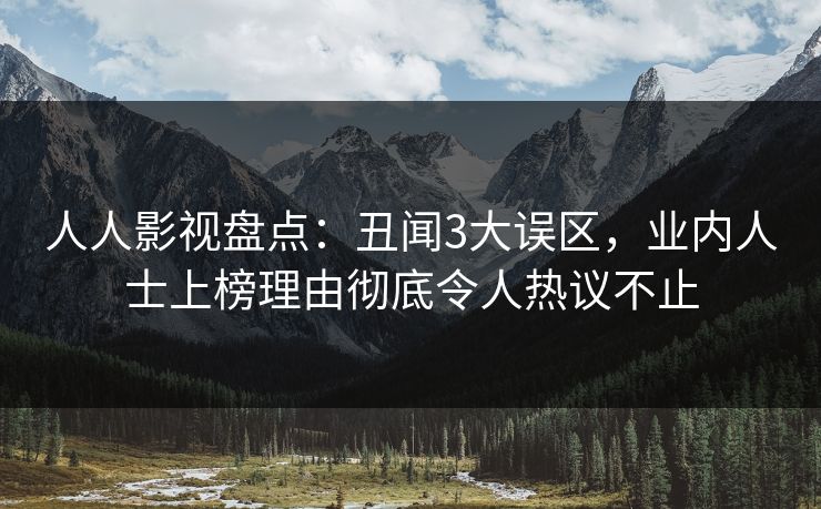 人人影视盘点：丑闻3大误区，业内人士上榜理由彻底令人热议不止